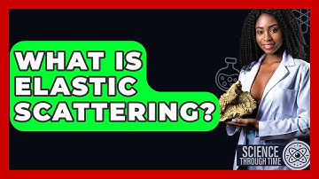What Is Elastic Scattering? - Science Through Time