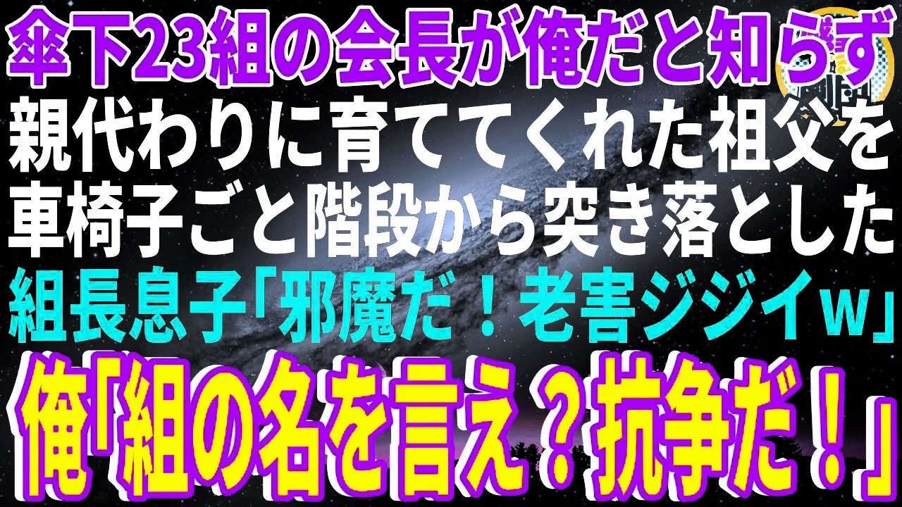 【スカッと】傘下23組の会長が俺だと知らず親代わりに育ててくれた祖父を車椅子ごと階段から突き落としたヤクザ組長の息子「邪魔だ！老害ジジイw」俺「組の名を言え？抗争だ！」【感動】