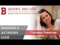 БИЗНЕС ИНСАЙТ: Светлана Черкасова. Мышление как инструмент достижения целей