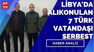 Libya’da alıkonulan 7 Türk vatandaşı kurtarıldı | Haber Analiz - 21 Kasım 2021