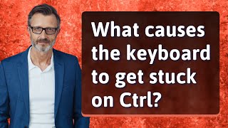 What causes the keyboard to get stuck on Ctrl?