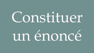 How to Pronounce ''Constituer un énoncé'' (Create a statement) Correctly in French