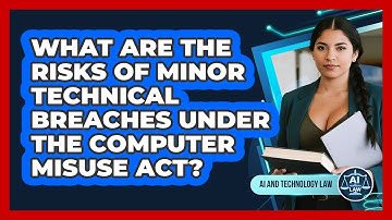 What Are The Risks Of Minor Technical Breaches Under The Computer Misuse Act?