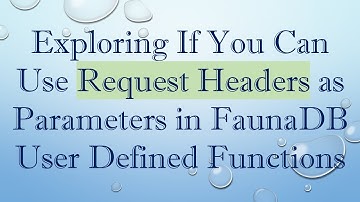 Exploring If You Can Use Request Headers as Parameters in FaunaDB User Defined Functions