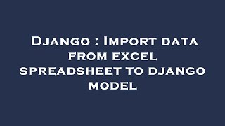 Django : Import data from excel spreadsheet to django model