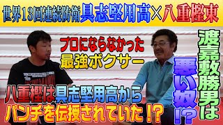 【具志堅用高八重樫東】具志堅用高大先輩とトーク プロにならなかった最強ボクサーがいた渡嘉敷勝男は悪い!