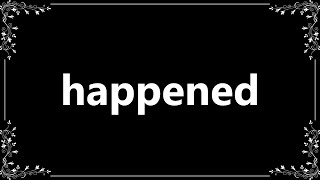 Happened - Definition and How To Pronounce