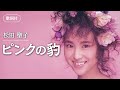 【歌詞付】ピンクの豹 松田聖子