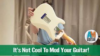 It's Not Cool To Mod Your Guitar!