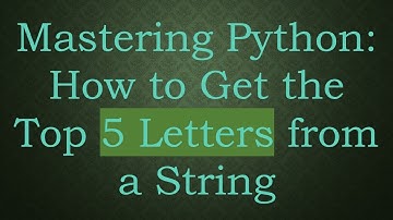Mastering Python: How to Get the Top 5 Letters from a String