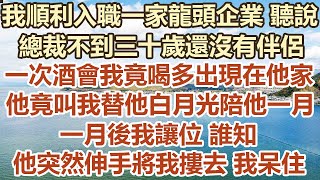 我順利入職一家龍頭企業聽說，總裁不到三十歲還沒有伴侶，一次酒會我竟喝多出現在他家，他竟叫我替他白月光陪他一月，一月後我讓位誰知，他突然伸手將我摟去我呆住#幸福敲門 #為人處世 #生活經驗 #情感故事