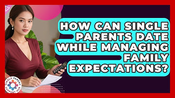 How Can Single Parents Date While Managing Family Expectations? - Single Parent Support Hub