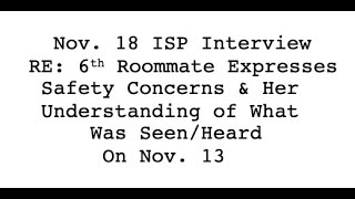 Nov. 18 Interview 6th Roommate: Safety Concerns & Her Understanding of What Was Seen/Heard Nov. 13