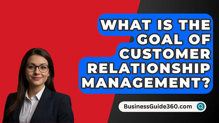 What Is The Goal Of Customer Relationship Management? - BusinessGuide360.com