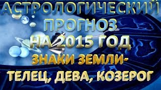 Астрологический прогноз на 2015 год. Знаки Земли - Гороскоп на 2015 год Телец, Дева, Козерог