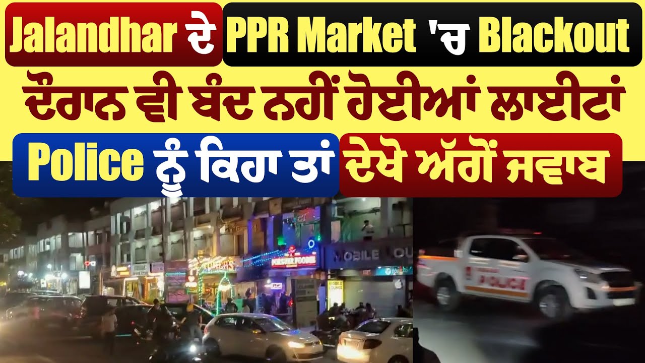 Jalandhar ਦੇ PPR Market ਚ Blackout ਦੌਰਾਨ ਵੀ ਬੰਦ ਨਹੀਂ ਹੋਈਆਂ ਲਾਈਟਾਂ,Police ਨੂੰ ਕਿਹਾ ਤਾਂ ਦੇਖੋ ਅੱਗੋ ਜਵਾਬ