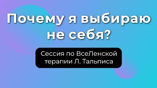 Почему я выбираю не себя? Сессия по работе с бессознательным методом ВсеЛенской терапии Л. Тальписа