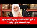 يا شيخ لماذا خالفت الاجماع وأفتيت بجواز مس المصحف بدون وضوء الشيخ مصطفى العدوي 