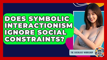 Does Symbolic Interactionism Ignore Social Constraints? - The Sociology Workshop