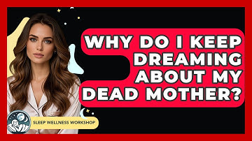 Why Do I Keep Dreaming About My Dead Mother? - Sleep Wellness Workshop