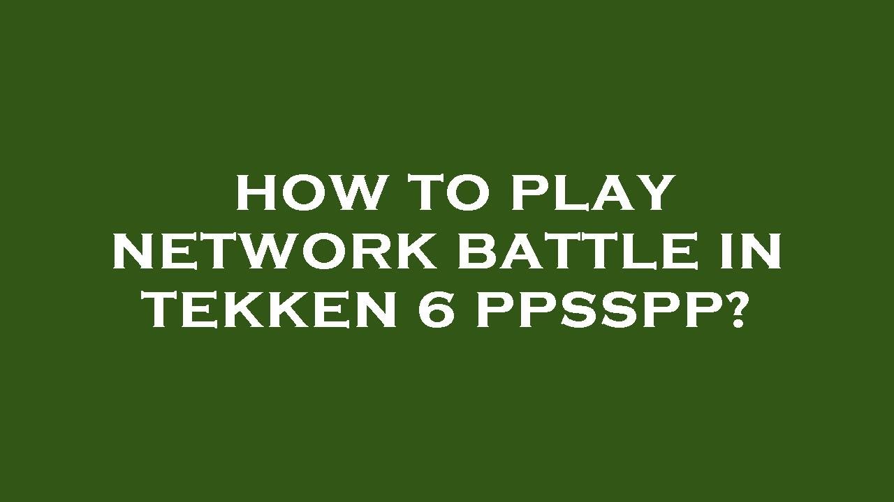 How to play network battle in tekken 6 ppsspp?