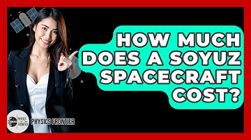 How Much Does A Soyuz Spacecraft Cost? - Physics Frontier