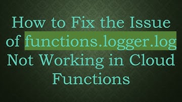 How to Fix the Issue of functions.logger.log Not Working in Cloud Functions
