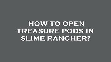 How to open treasure pods in slime rancher?
