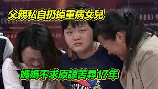 女兒身患重病 父親瞞著全家人將她扔掉 媽媽苦尋17年 不奢求原諒 只望女兒安好！【等着我】