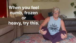 When you feel numb, frozen or heavy, try this. 
