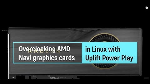Overclocking AMD Navi graphics cards in Linux with Uplift Power Play