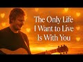 The Only Life I Want to Live Is With You -Inspired by -Ed Sheeran 2026