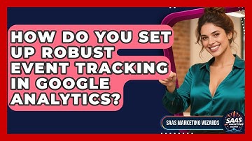 How Do You Set Up Robust Event Tracking In Google Analytics? - Saas Marketing Wizards
