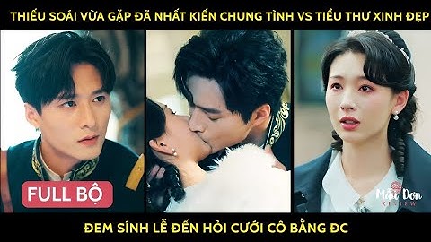 Thiếu soái vừa gặp đã cưỡng hôn nhất kiến chug tình vs tiểu thư xinh đẹp đem sính lễ hỏi cưới bằg đc