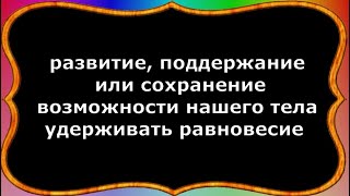 20 - развитие, поддержание или сохранение возможности нашего тела удерживать равновесие