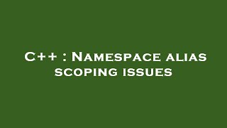 C++ : Namespace alias scoping issues