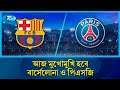 হাই-ভোল্টেজ ম্যাচে আজ মুখোমুখি হবে বার্সেলোনা ও পিএসজি | Champions League match | Rtv News