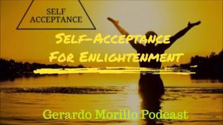 Self Acceptance Is Crucial To Enlightenment Learn Why Gerardo Morillo Podcast
