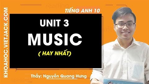 Unit 3: Music - Tiếng Anh 10 - Thầy Nguyễn Quang Hưng 2020 (HAY NHẤT)