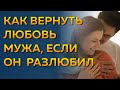 Как вернуть любовь мужа, если он охладел? Как заново влюбить в себя мужа?