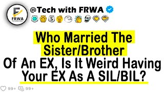 Who Married The Sister/Brother Of An EX, Is It Weird Having Your EX As A SIL/BIL?