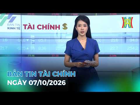 🔴 Bản tin Kinh tế - Tài chính ngày 07/10/2026 | Tin tức tài chính, kinh tế mới nhất