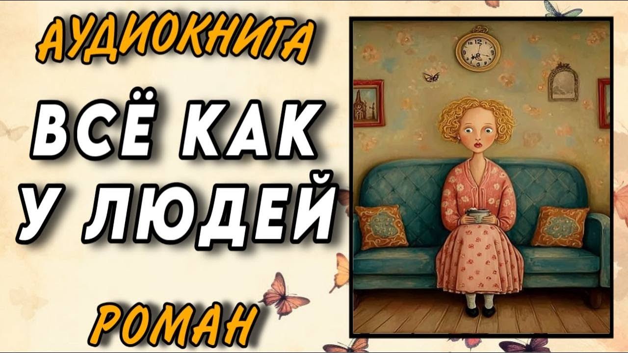 ПОЛНАЯ АУДИОКНИГА РОМАН : ВСЁ КАК У ЛЮДЕЙ / Читальный укромный уголок