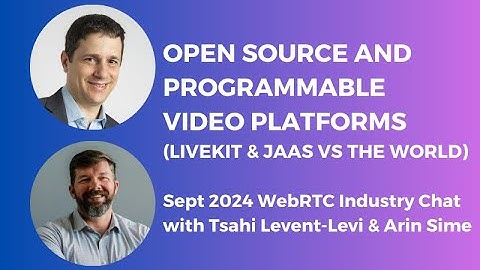 Open Source & Programmable Video Platforms (WebRTC Industry Chat with Tsahi Levent-Levi & Arin Sime)