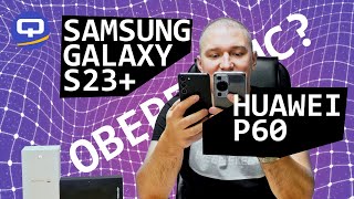 Huawei P60 vs Samsung Galaxy S23 Plus. В каждом есть своя фишка?