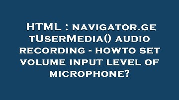 HTML : navigator.getUserMedia() audio recording - howto set volume input level of microphone?