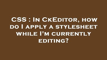 CSS : In CkEditor, how do I apply a stylesheet while I