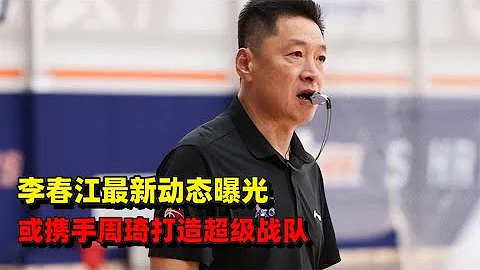 李春江最新动态揭晓，或携手周琦打造超级战队，联手复仇CBA - 天天要闻