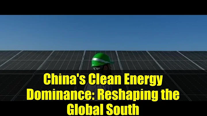 China's Clean Energy Dominance: Reshaping the Global South