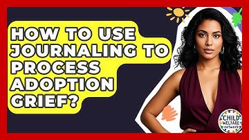 How To Use Journaling To Process Adoption Grief? - Child Welfare Network